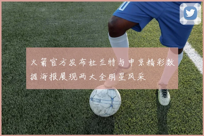 火箭官方发布杜兰特与申京精彩数据海报展现两大全明星风采
