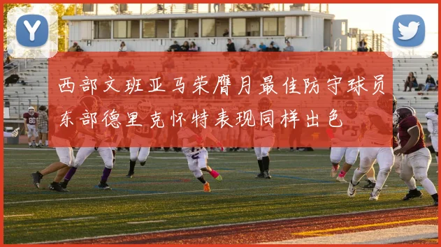 西部文班亚马荣膺月最佳防守球员东部德里克怀特表现同样出色