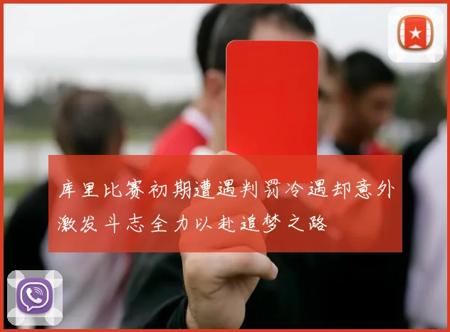 库里比赛初期遭遇判罚冷遇却意外激发斗志全力以赴追梦之路