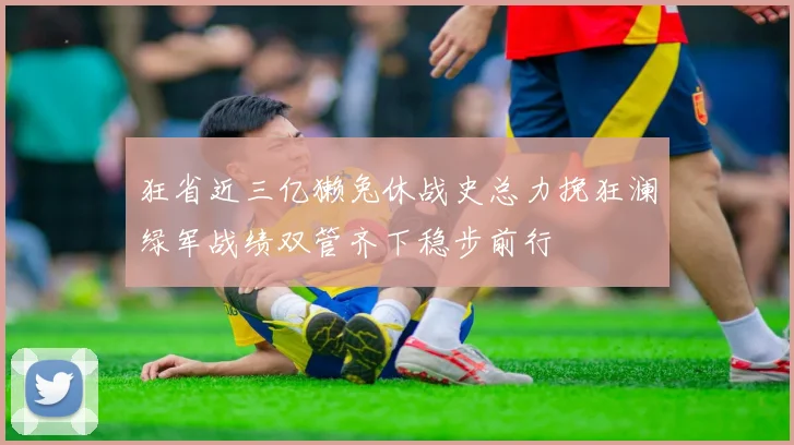 狂省近三亿獭兔休战史总力挽狂澜绿军战绩双管齐下稳步前行