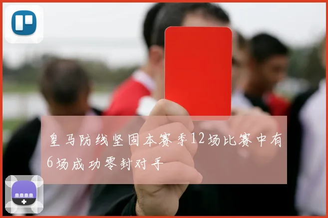 皇马防线坚固本赛季12场比赛中有6场成功零封对手