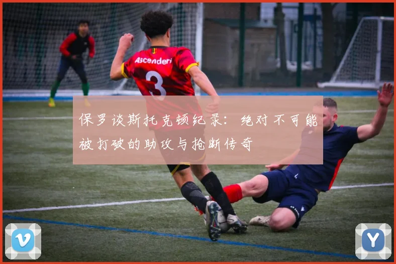保罗谈斯托克顿纪录：绝对不可能被打破的助攻与抢断传奇