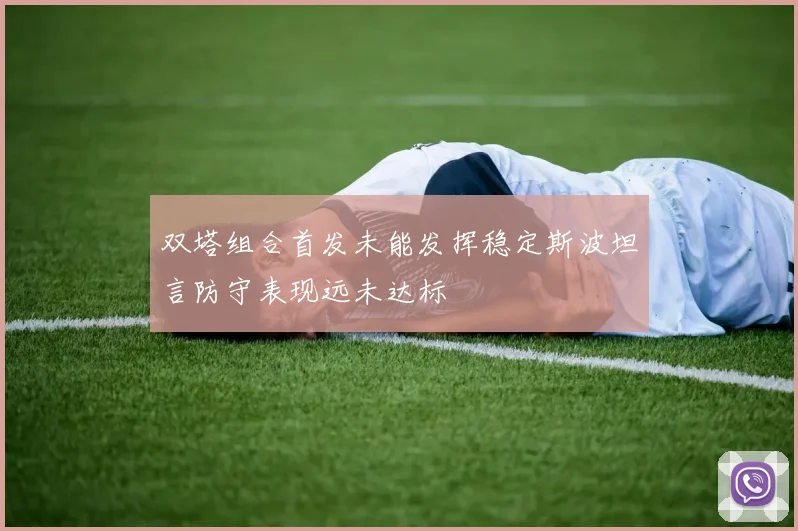 双塔组合首发未能发挥稳定斯波坦言防守表现远未达标
