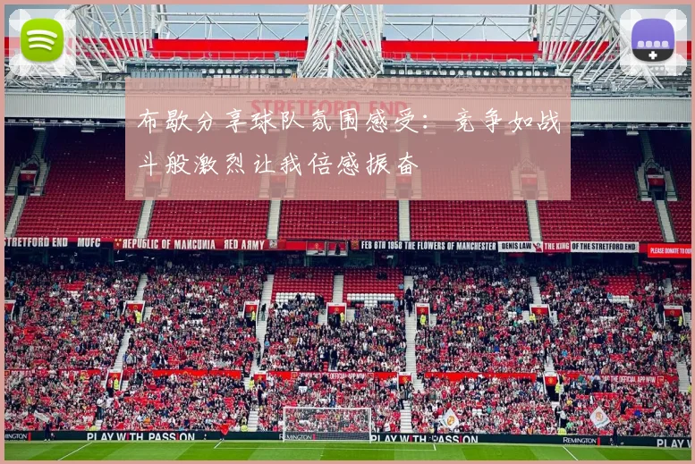 布歇分享球队氛围感受：竞争如战斗般激烈让我倍感振奋