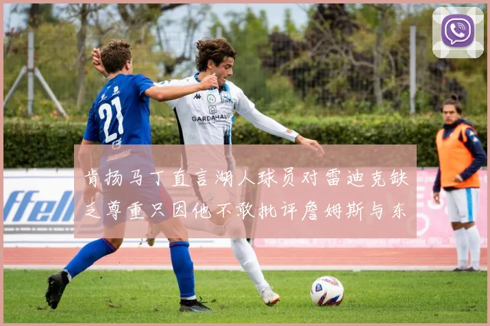 肯扬马丁直言湖人球员对雷迪克缺乏尊重只因他不敢批评詹姆斯与东契奇