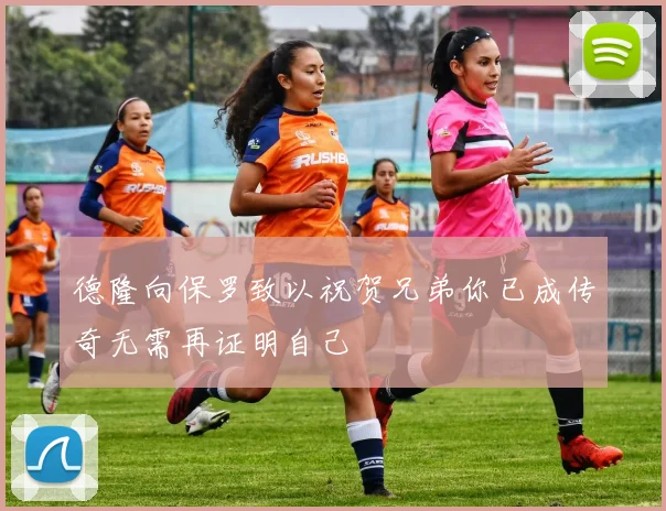 德隆向保罗致以祝贺兄弟你已成传奇无需再证明自己