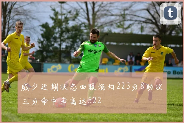 威少近期状态回暖场均223分8助攻三分命中率高达522