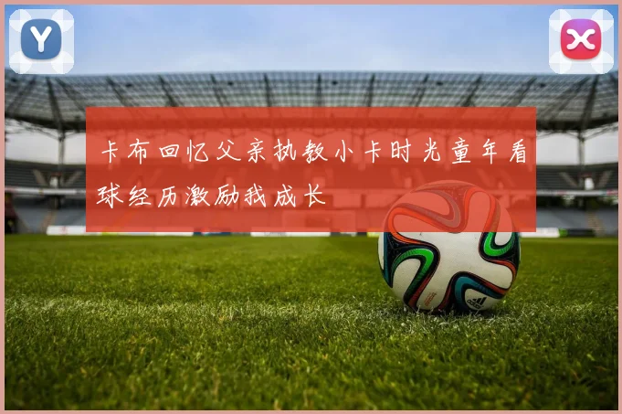 卡布回忆父亲执教小卡时光童年看球经历激励我成长