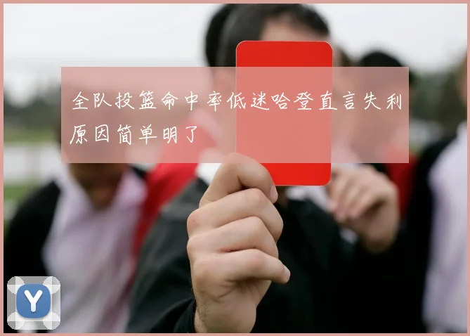 全队投篮命中率低迷哈登直言失利原因简单明了