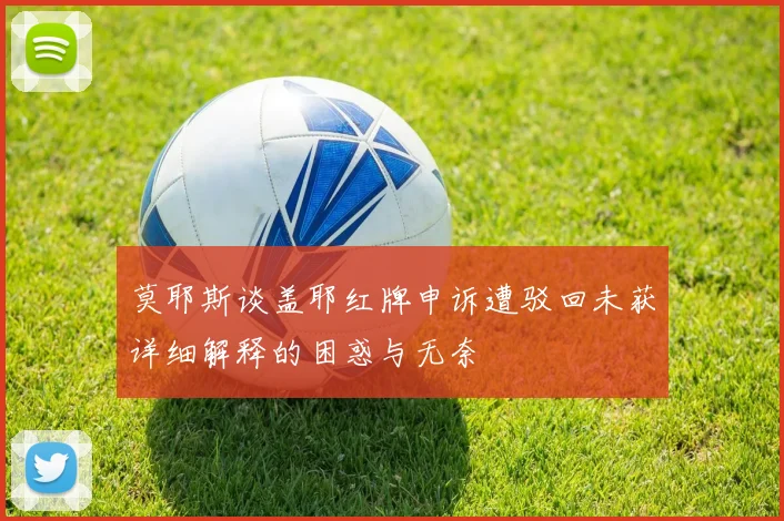 莫耶斯谈盖耶红牌申诉遭驳回未获详细解释的困惑与无奈