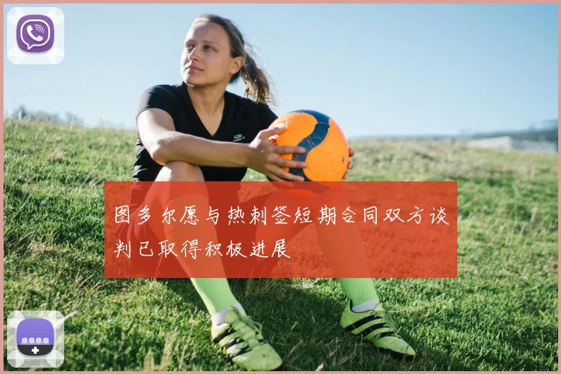 图多尔愿与热刺签短期合同双方谈判已取得积极进展