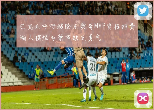 巴克利呼吁移除东契奇MVP资格指责湖人摆烂与萧华缺乏勇气
