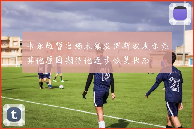 韦尔短暂出场未能发挥斯波表示无其他原因期待他逐步恢复状态