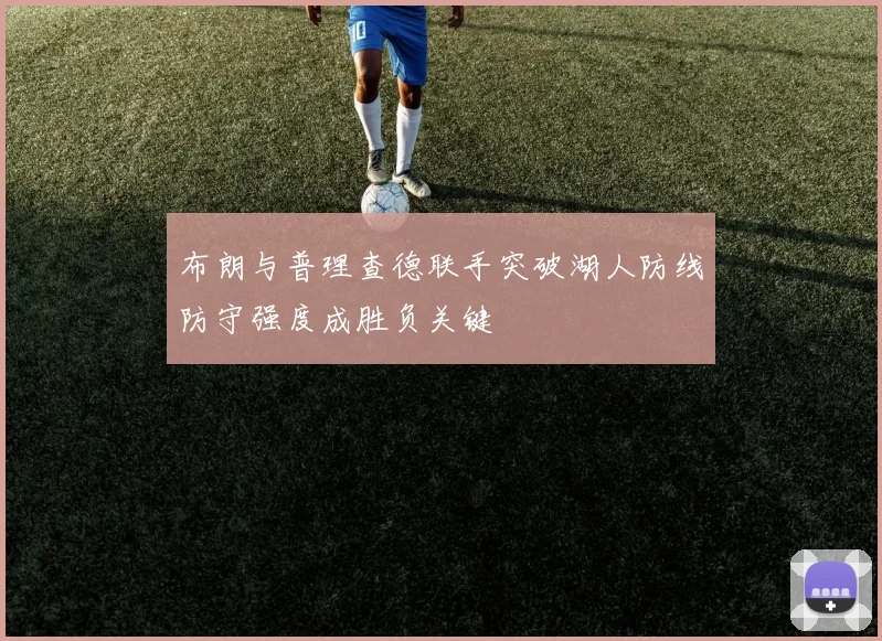 布朗与普理查德联手突破湖人防线防守强度成胜负关键