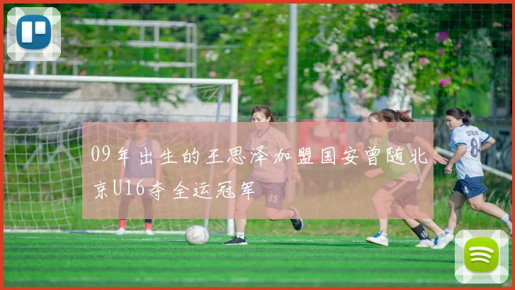 09年出生的王思泽加盟国安曾随北京U16夺全运冠军